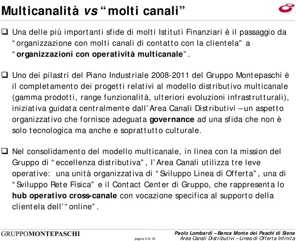 Uno dei pilastri del Piano Industriale 2008-2011 del Gruppo Montepaschi è il completamento dei progetti relativi al modello distributivo multicanale (gamma prodotti, range funzionalità, ulteriori