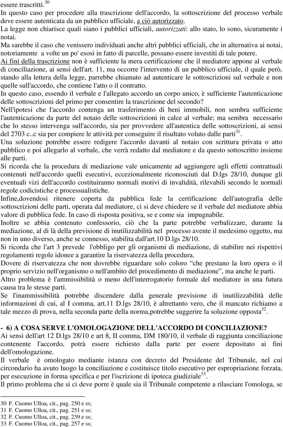 Ma sarebbe il caso che venissero individuati anche altri pubblici ufficiali, che in alternativa ai notai, notoriamente a volte un po' esosi in fatto di parcelle, possano essere investiti di tale