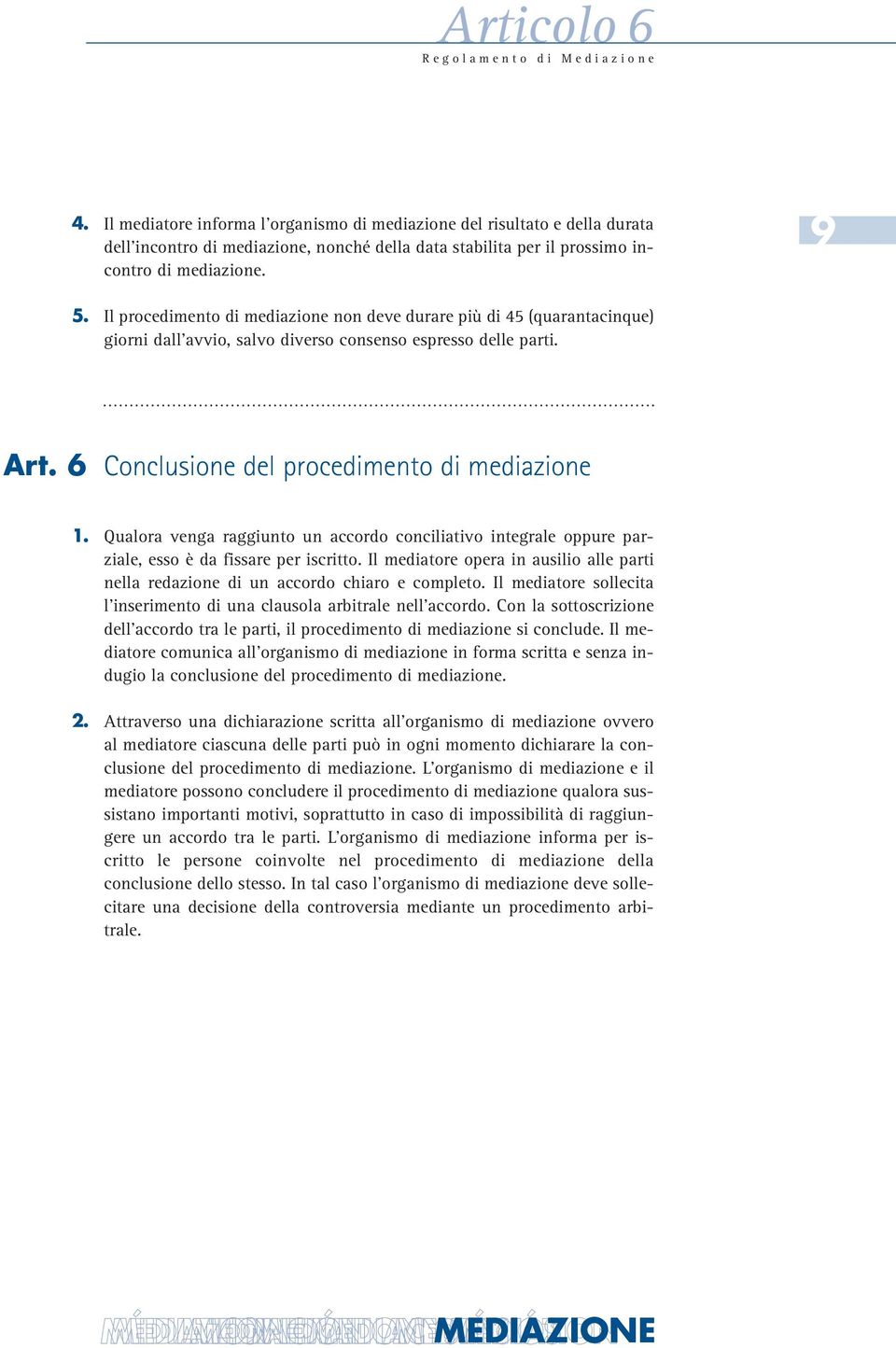 6 Conclusione del procedimento di mediazione Qualora venga raggiunto un accordo conciliativo integrale oppure parziale, esso è da fissare per iscritto.