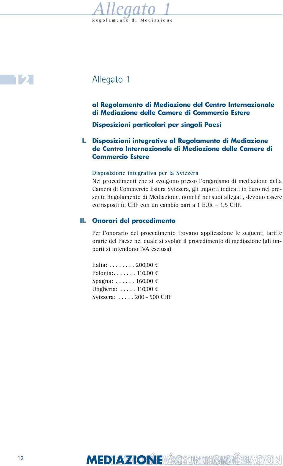 presso l organismo di mediazione della Camera di Commercio Estera Svizzera, gli importi indicati in Euro nel presente Regolamento di Mediazione, nonché nei suoi allegati, devono essere corrisposti in