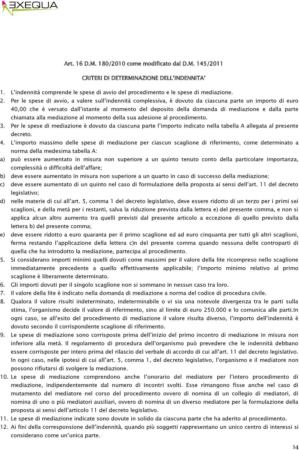 parte chiamata alla mediazione al momento della sua adesione al procedimento. 3. Per le spese di mediazione è dovuto da ciascuna parte l importo indicato nella tabella A allegata al presente decreto.