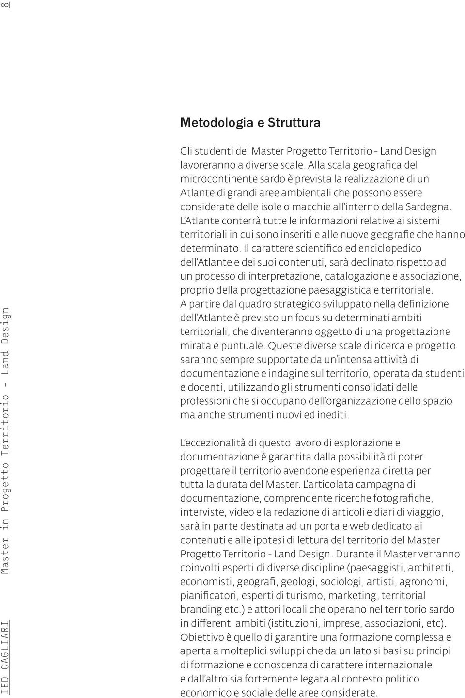 L Atlante conterrà tutte le informazioni relative ai sistemi territoriali in cui sono inseriti e alle nuove geografie che hanno determinato.