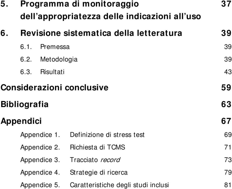 6.1. Premessa 39 6.2. Metodologia 39 6.3. Risultati 43 Considerazioni conclusive 59 Bibliografia 63 Appendici 67 Appendice 1.