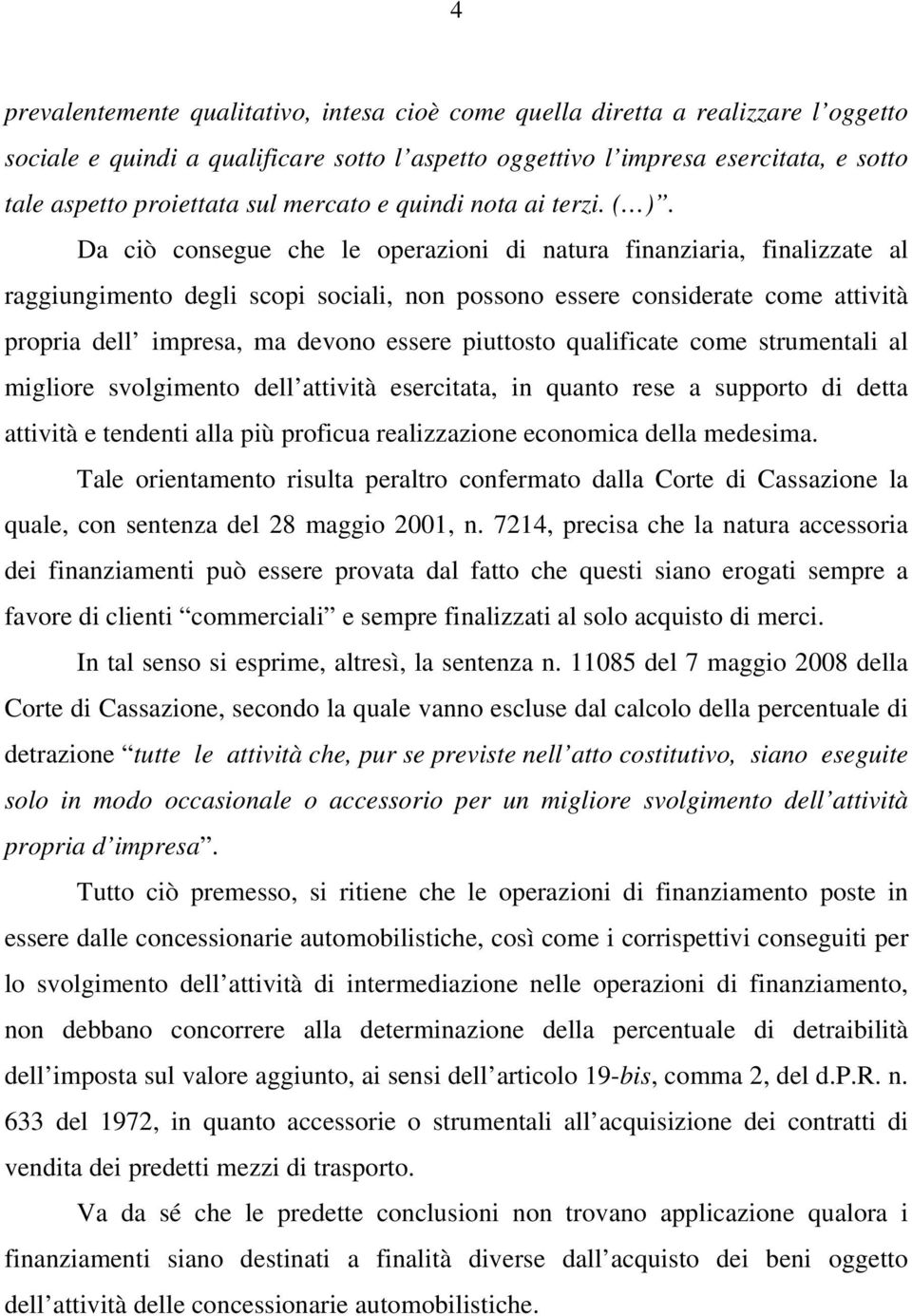 Da ciò consegue che le operazioni di natura finanziaria, finalizzate al raggiungimento degli scopi sociali, non possono essere considerate come attività propria dell impresa, ma devono essere