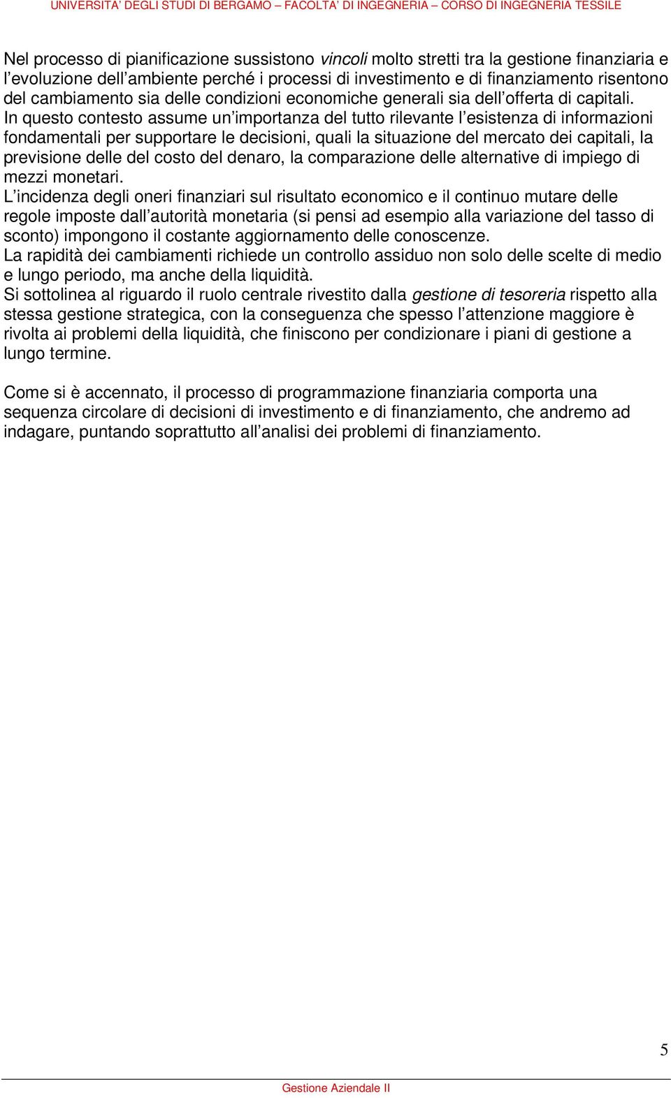 In questo contesto assume un importanza del tutto rilevante l esistenza di informazioni fondamentali per supportare le decisioni, quali la situazione del mercato dei capitali, la previsione delle del