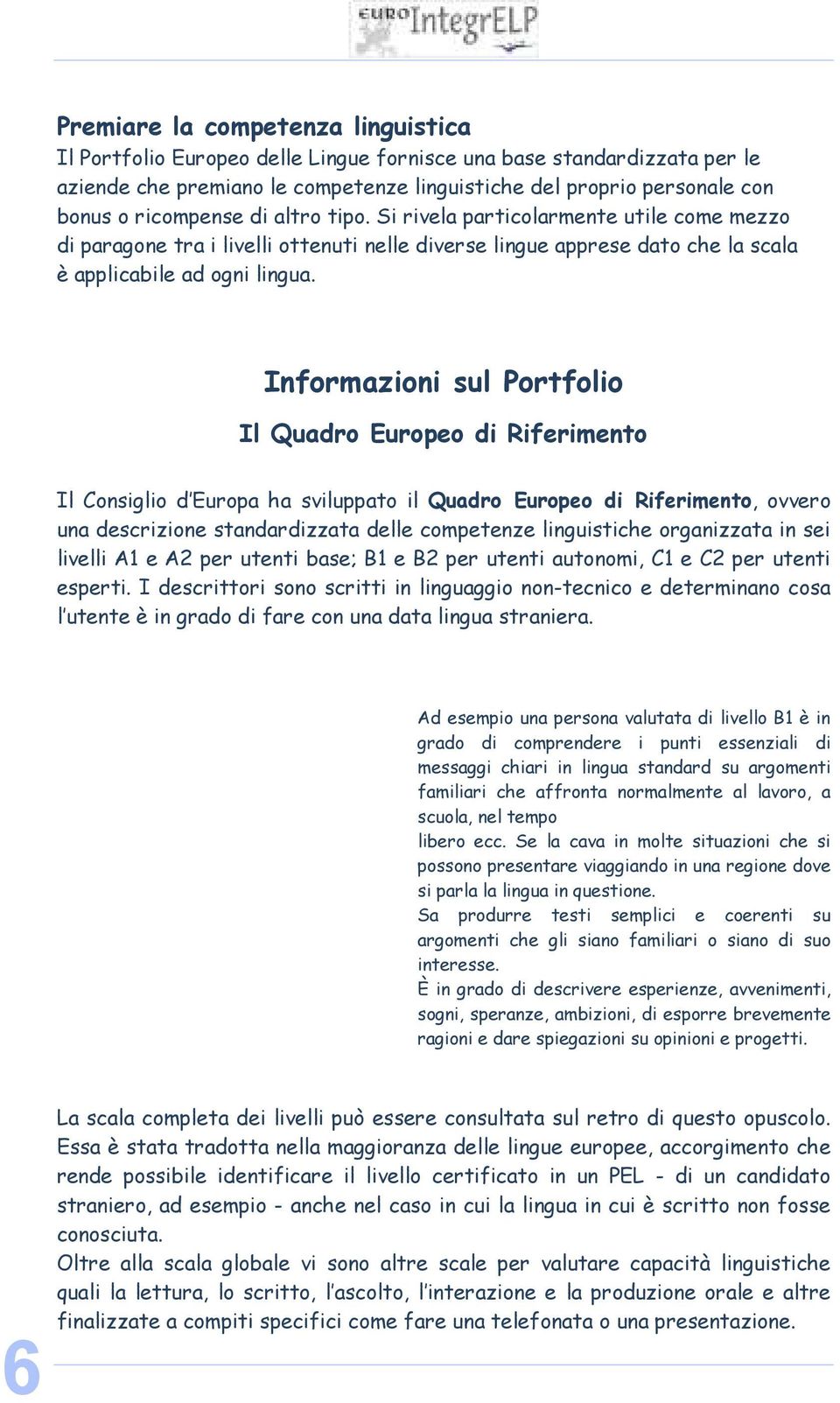 Informazioni sul Portfolio Il Quadro Europeo di Riferimento Il Consiglio d Europa ha sviluppato il Quadro Europeo di Riferimento, ovvero una descrizione standardizzata delle competenze linguistiche