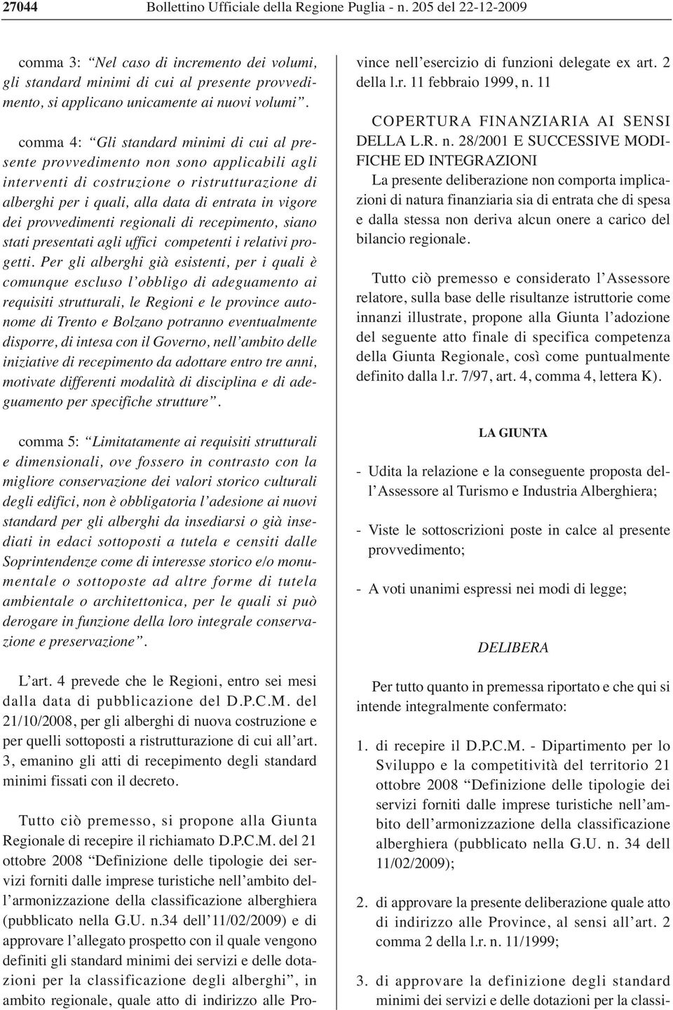 comma 4: Gli standard minimi di cui al presente provvedimento non sono applicabili agli interventi di costruzione o ristrutturazione di alberghi per i quali, alla data di entrata in vigore dei