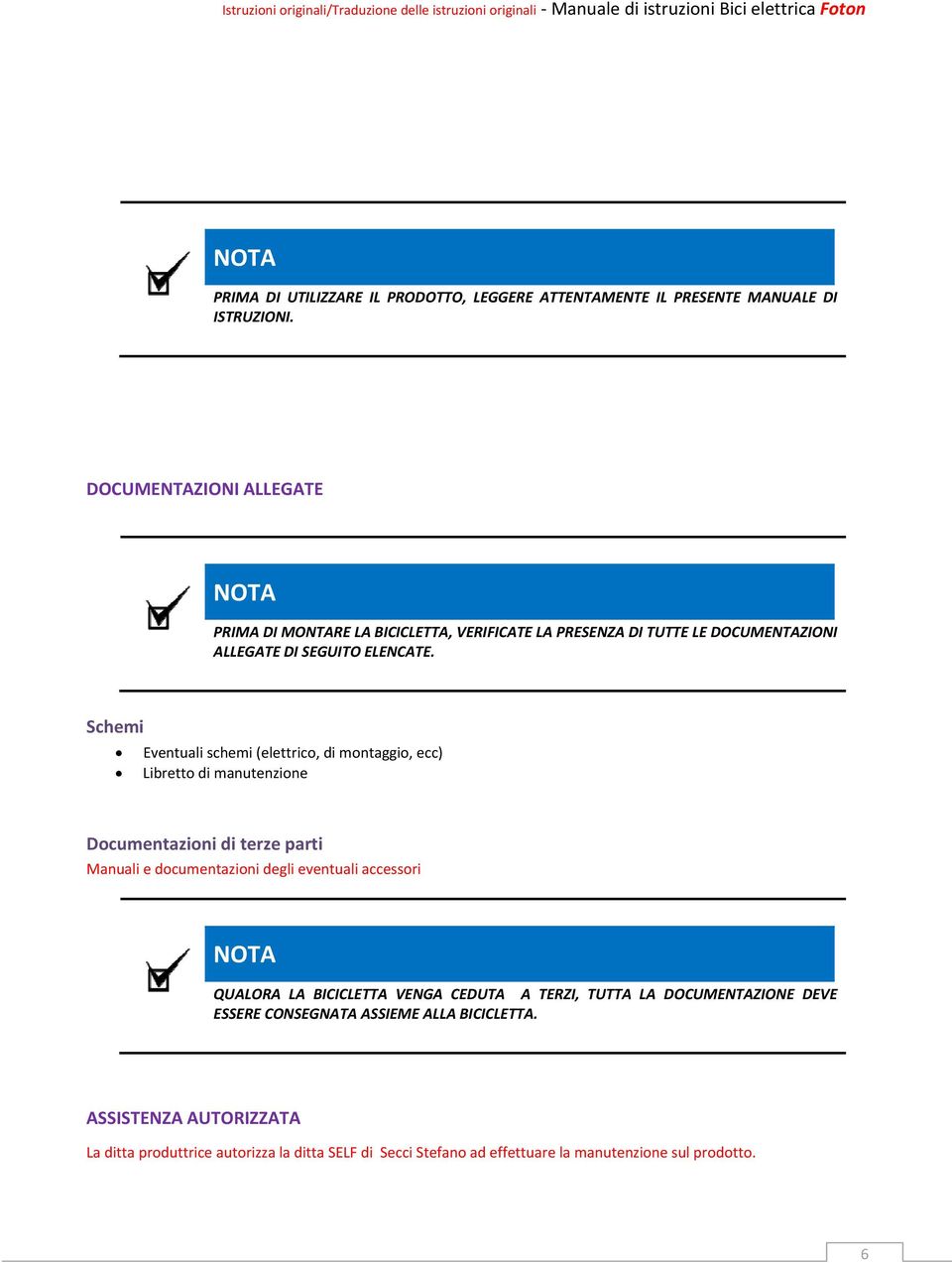 Schemi Eventuali schemi (elettrico, di montaggio, ecc) Libretto di manutenzione Documentazioni di terze parti Manuali e documentazioni degli eventuali accessori