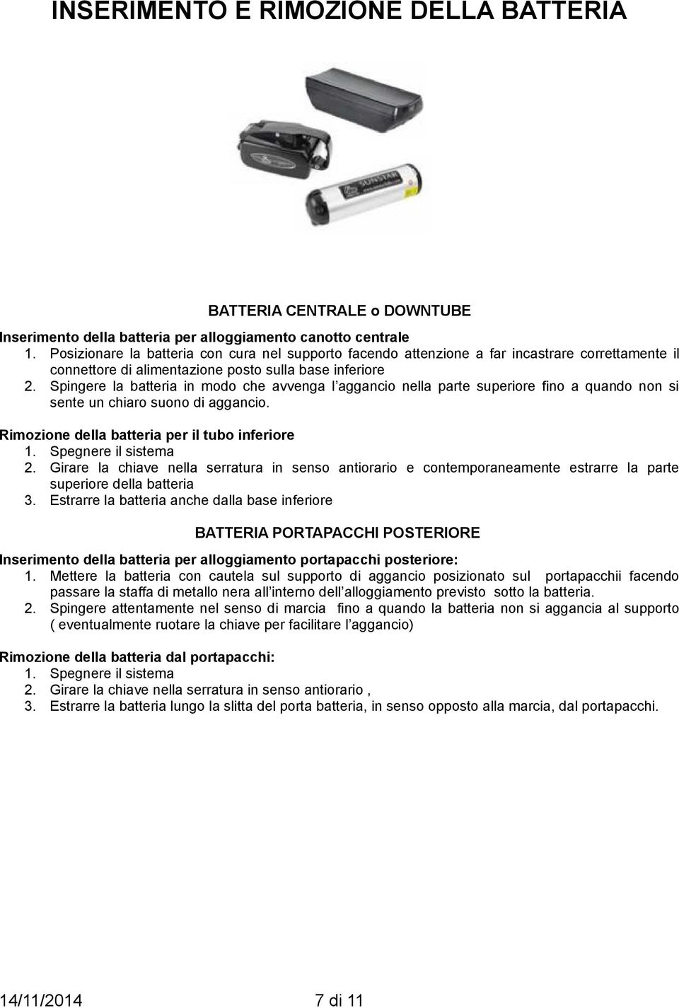 Spingere la batteria in modo che avvenga l aggancio nella parte superiore fino a quando non si sente un chiaro suono di aggancio. Rimozione della batteria per il tubo inferiore 1.