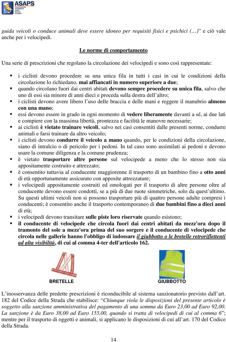 condizioni della circolazione lo richiedano, mai affiancati in numero superiore a due; quando circolano fuori dai centri abitati devono sempre procedere su unica fila, salvo che uno di essi sia