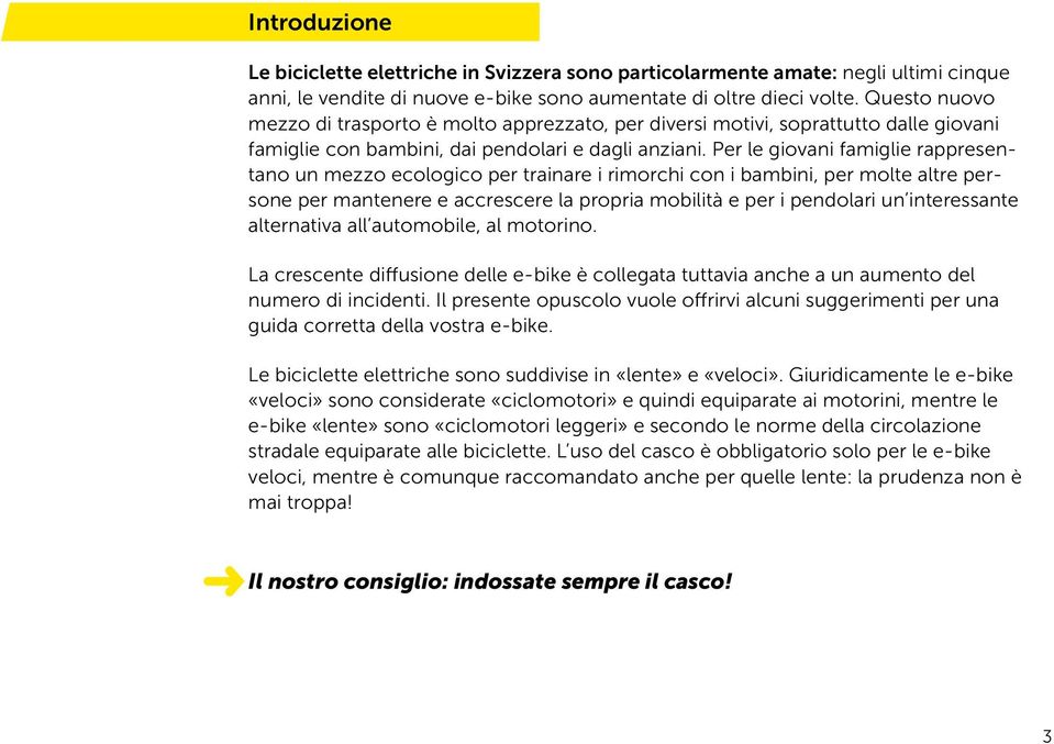 Per le giovani famiglie rappresentano un mezzo ecologico per trainare i rimorchi con i bambini, per molte altre persone per mantenere e accrescere la propria mobilità e per i pendolari un