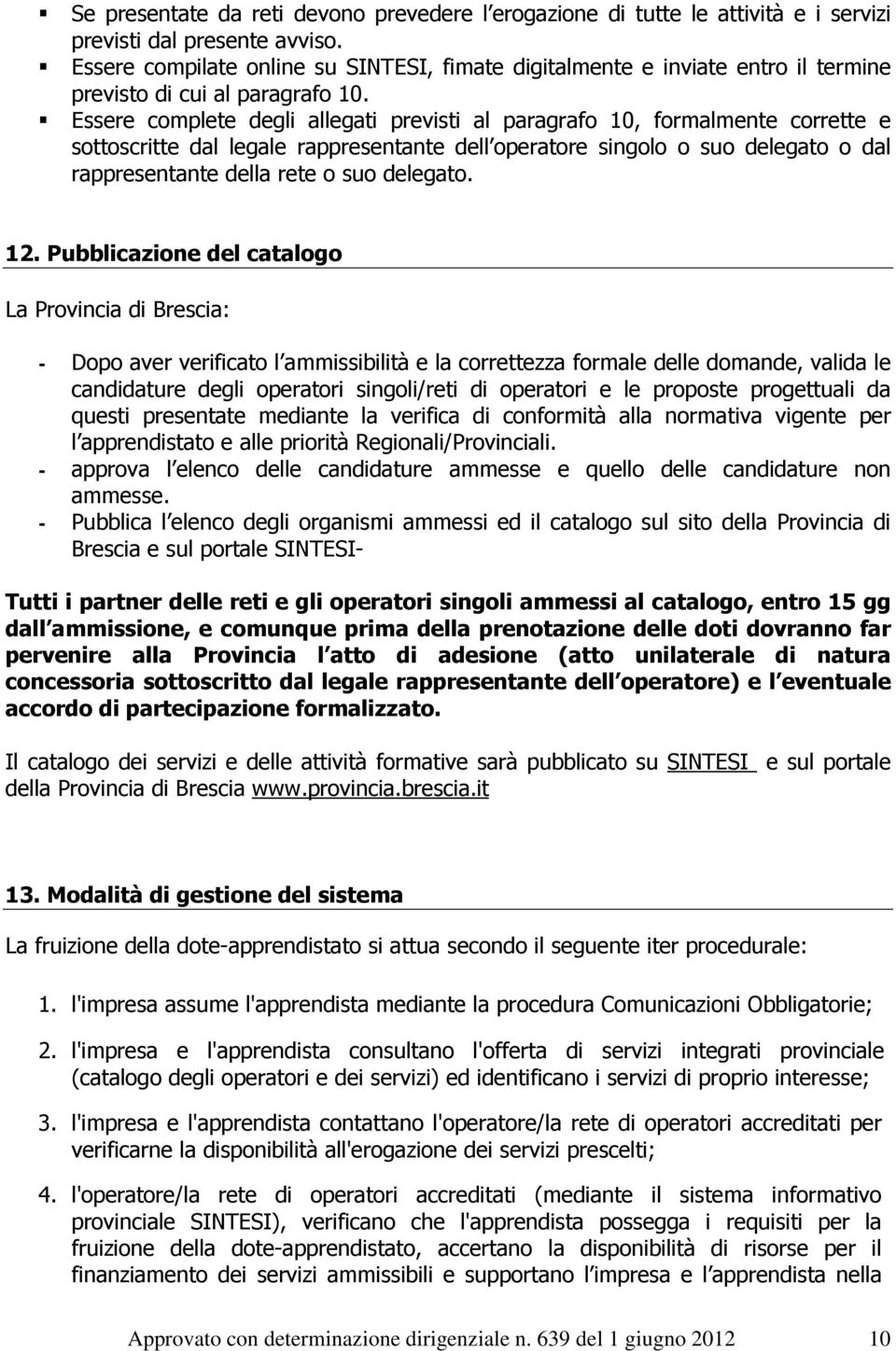 Essere complete degli allegati previsti al paragrafo 10, formalmente corrette e sottoscritte dal legale rappresentante dell operatore singolo o suo delegato o dal rappresentante della rete o suo