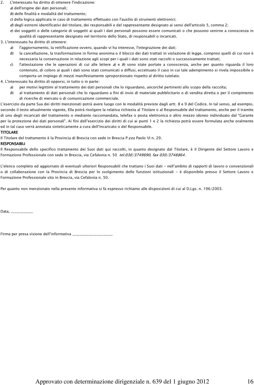 categorie di soggetti ai quali i dati personali possono essere comunicati o che possono venirne a conoscenza in qualità di rappresentante designato nel territorio dello Stato, di responsabili o