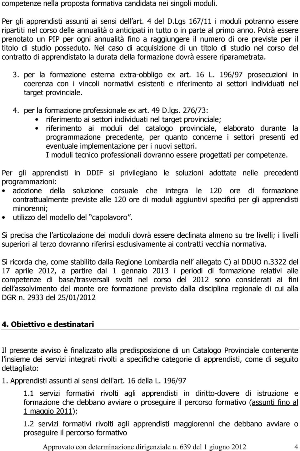 Potrà essere prenotato un PIP per ogni annualità fino a raggiungere il numero di ore previste per il titolo di studio posseduto.