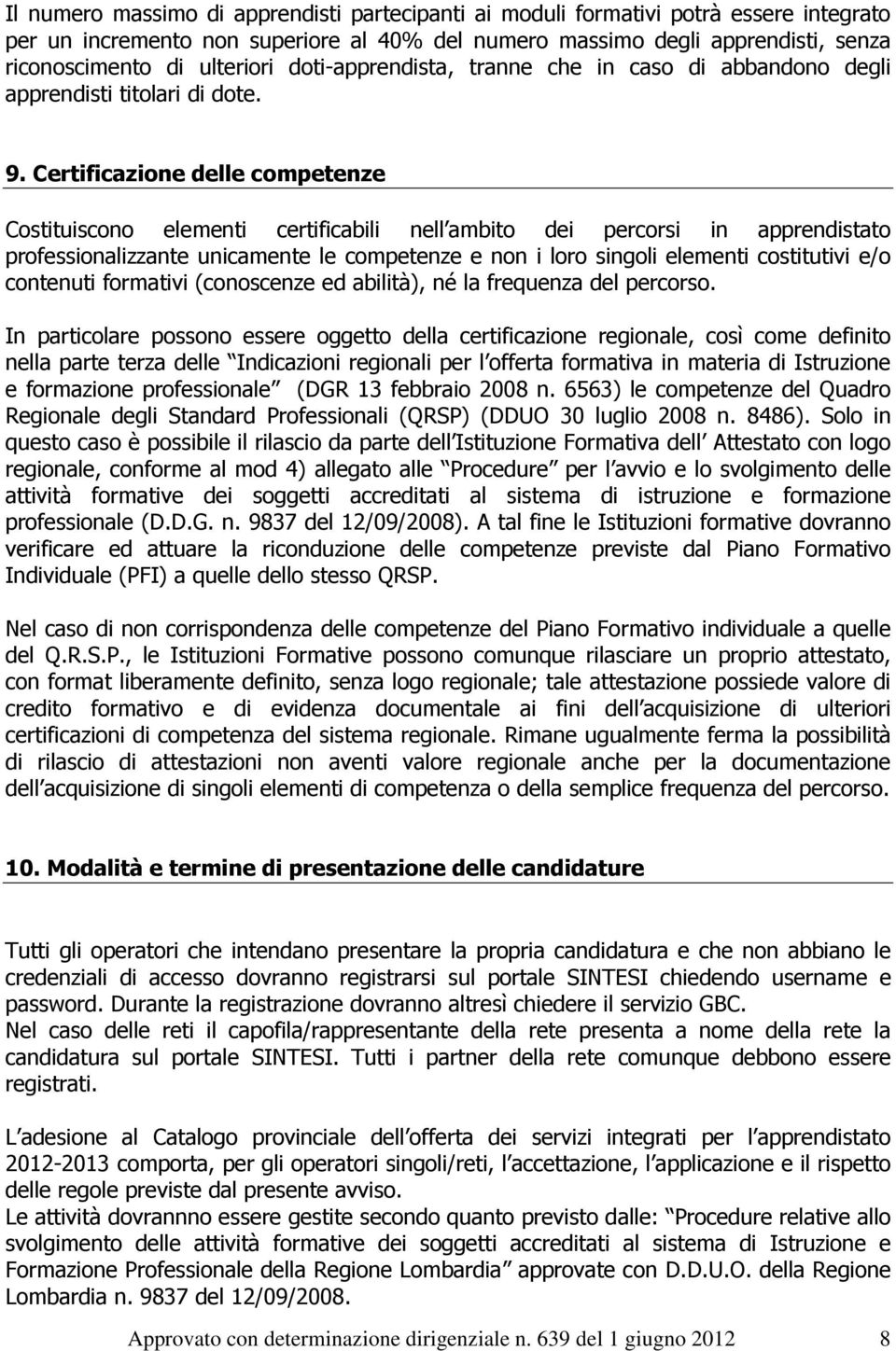 Certificazione delle competenze Costituiscono elementi certificabili nell ambito dei percorsi in apprendistato professionalizzante unicamente le competenze e non i loro singoli elementi costitutivi