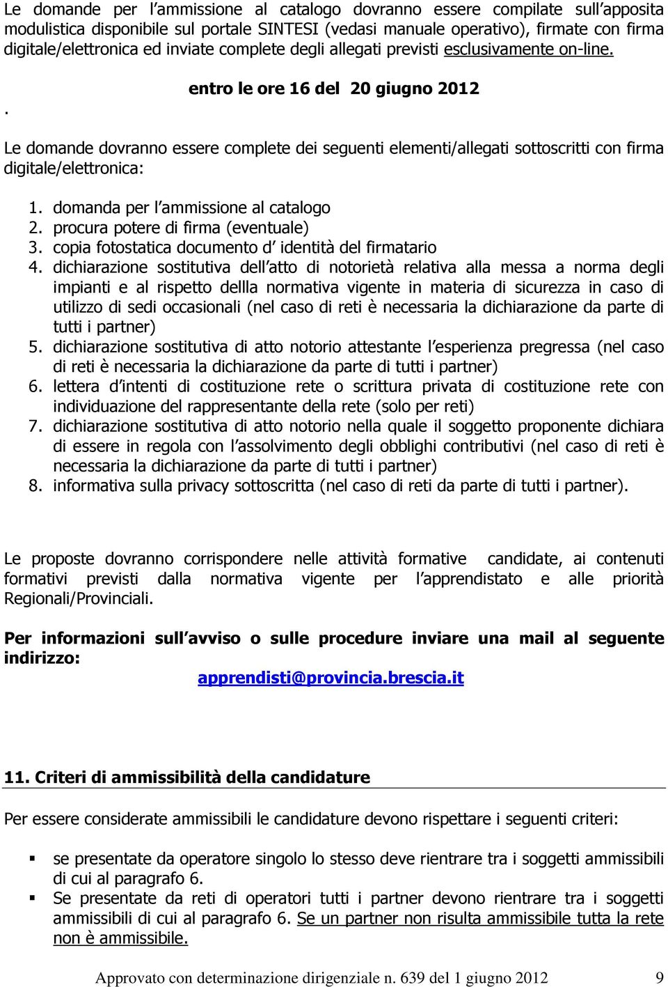 . entro le ore 16 del 20 giugno 2012 Le domande dovranno essere complete dei seguenti elementi/allegati sottoscritti con firma digitale/elettronica: 1. domanda per l ammissione al catalogo 2.