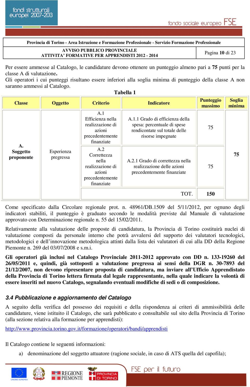 Soggetto proponente Esperienza pregressa A.1 Efficienza nella realizzazione di azioni precedentemente finanziate A.2 Correttezza nella realizzazione di azioni precedentemente finanziate A.1.1 Grado di efficienza della spesa: percentuale di spese rendicontate sul totale delle risorse impegnate A.