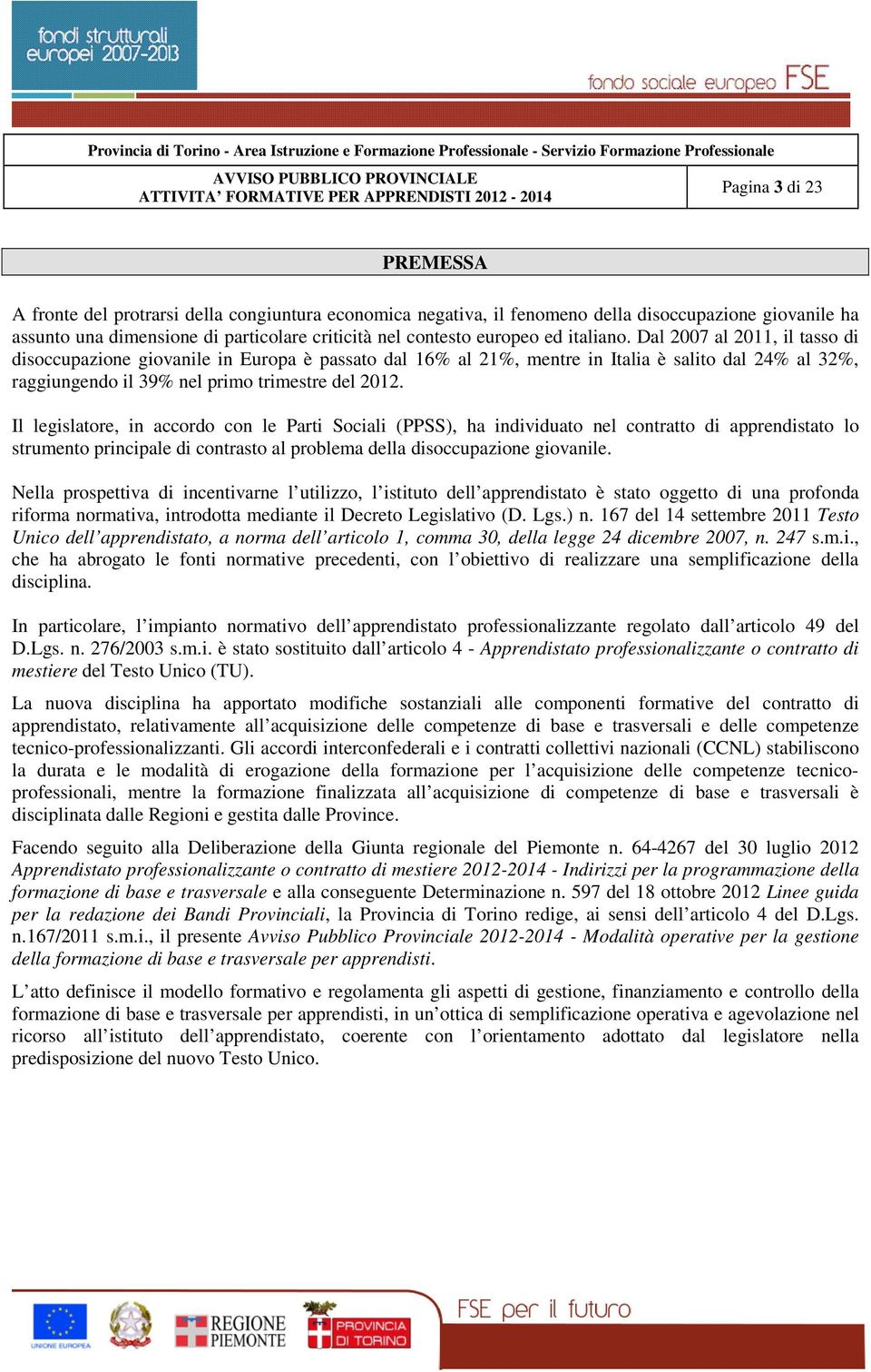 Il legislatore, in accordo con le Parti Sociali (PPSS), ha individuato nel contratto di apprendistato lo strumento principale di contrasto al problema della disoccupazione giovanile.