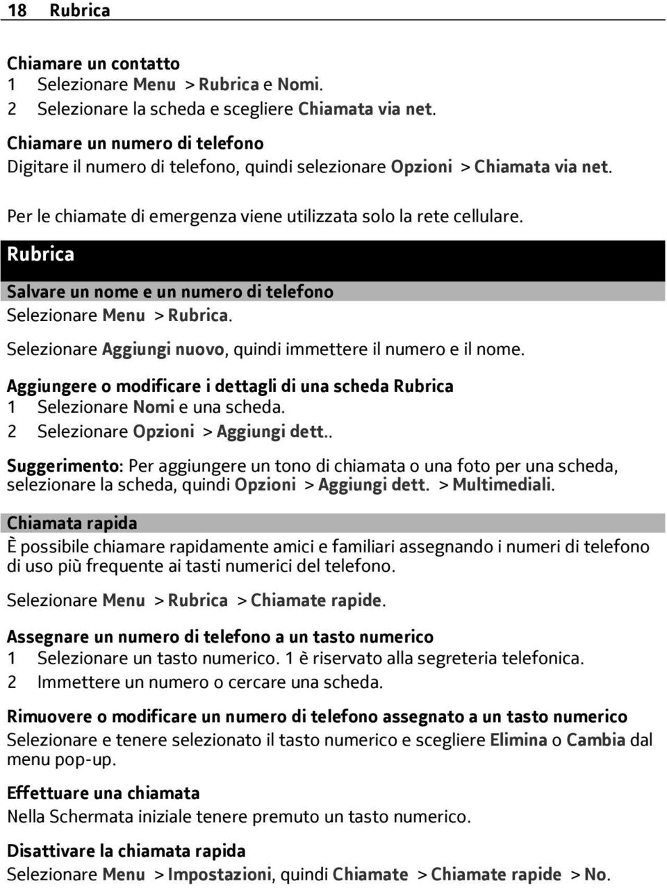 Rubrica Salvare un nome e un numero di telefono Selezionare Menu > Rubrica. Selezionare Aggiungi nuovo, quindi immettere il numero e il nome.