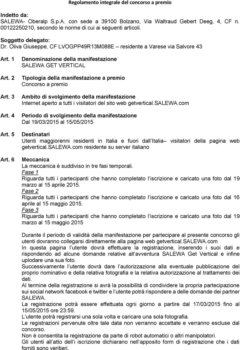 6 Denominazione della manifestazione SALEWA GET VERTICAL Tipologia della manifestazione a premio Concorso a premio Ambito di svolgimento della manifestazione Internet aperto a tutti i visitatori del