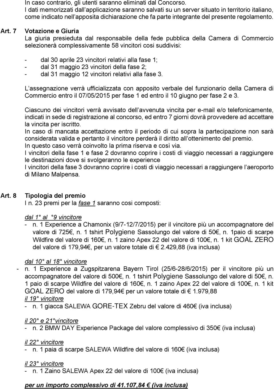 7 Votazione e Giuria La giuria presieduta dal responsabile della fede pubblica della Camera di Commercio selezionerà complessivamente 58 vincitori cosi suddivisi: - dal 30 aprile 23 vincitori