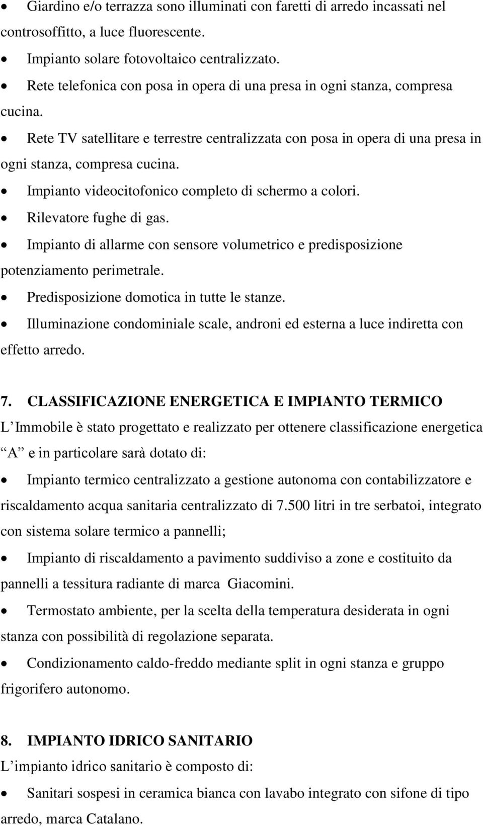 Impianto videocitofonico completo di schermo a colori. Rilevatore fughe di gas. Impianto di allarme con sensore volumetrico e predisposizione potenziamento perimetrale.