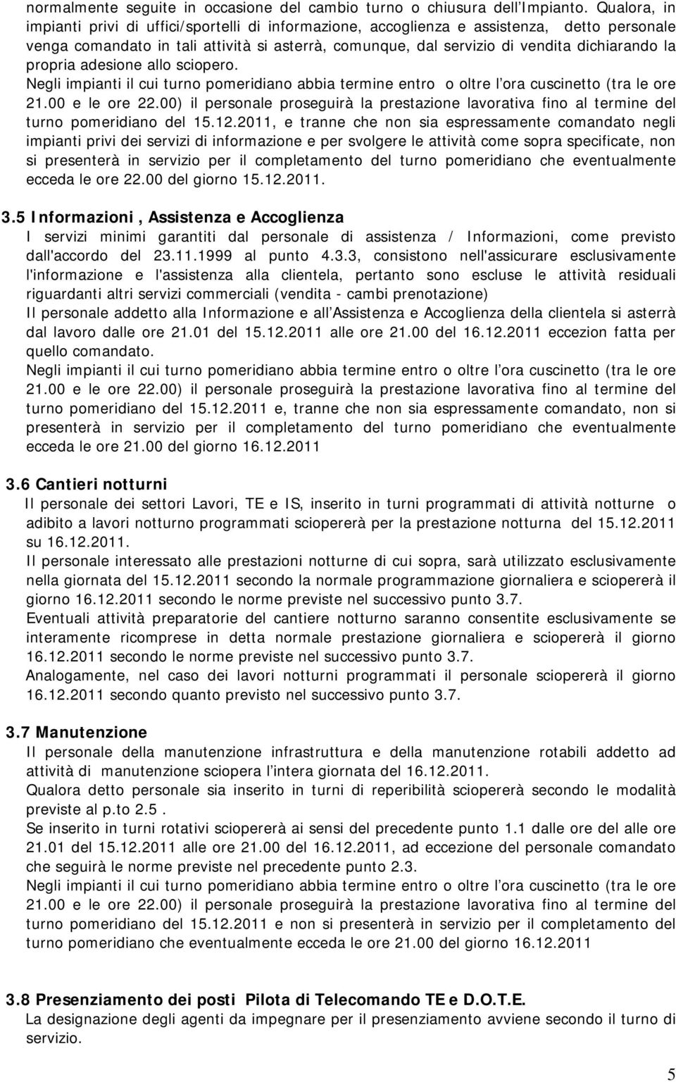 propria adesione allo sciopero. Negli impianti il cui turno pomeridiano abbia termine entro o oltre l ora cuscinetto (tra le ore 21.00 e le ore 22.