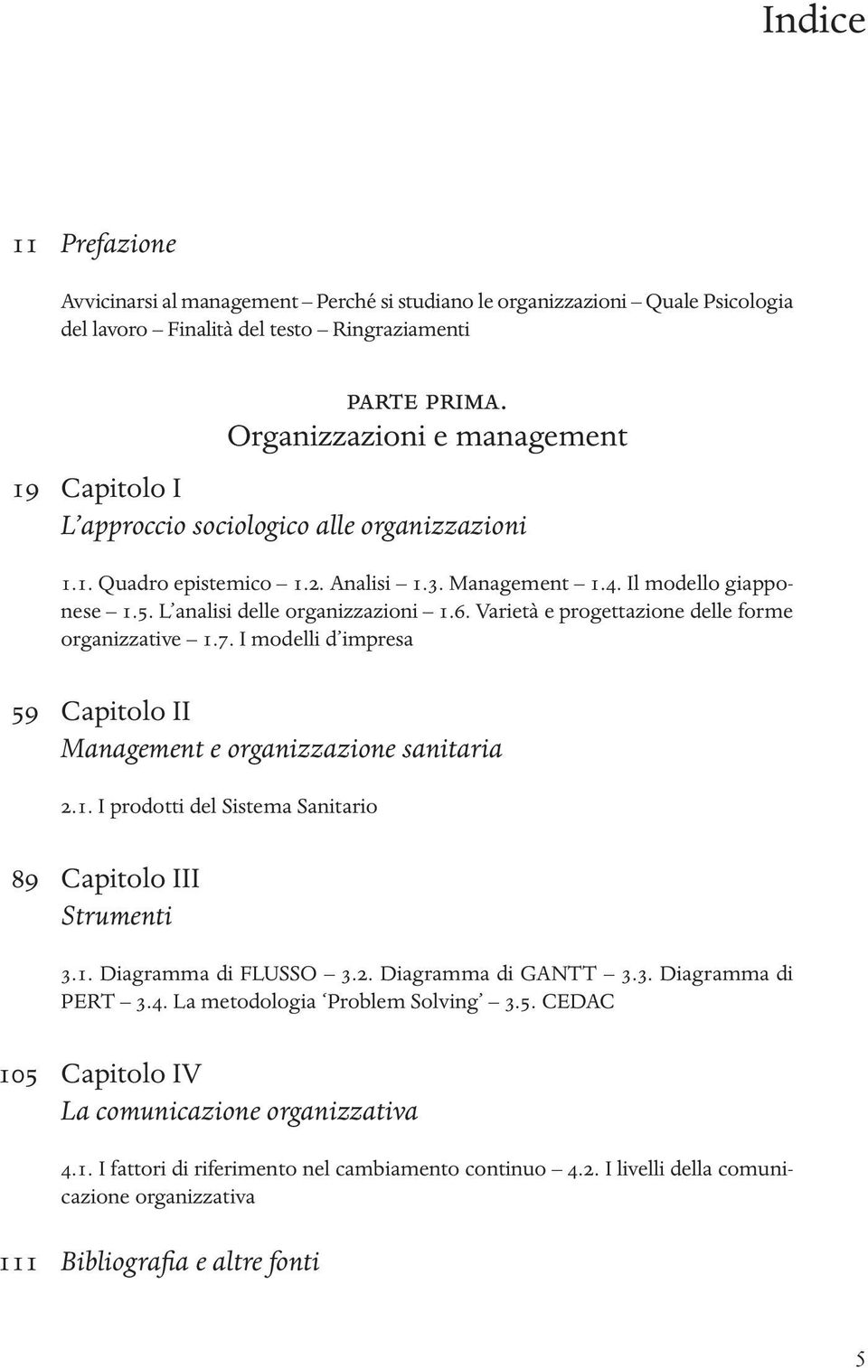 L analisi delle organizzazioni 1.6. Varietà e progettazione delle forme organizzative 1.7. I modelli d impresa 59 Capitolo II Management e organizzazione sanitaria 2.1. I prodotti del Sistema Sanitario 89 Capitolo III Strumenti 3.