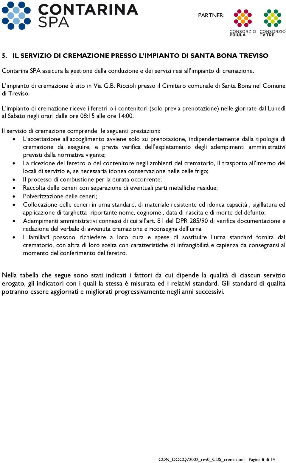 L impianto di cremazione riceve i feretri o i contenitori (solo previa prenotazione) nelle giornate dal Lunedì al Sabato negli orari dalle ore 08:15 alle ore 14:00.