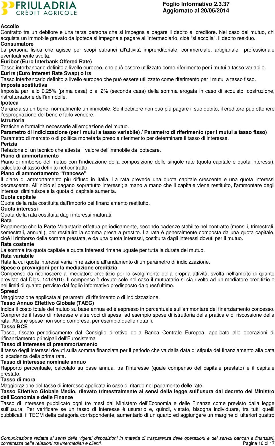 Consumatore La persona fisica che agisce per scopi estranei all'attività imprenditoriale, commerciale, artigianale professionale eventualmente svolta.