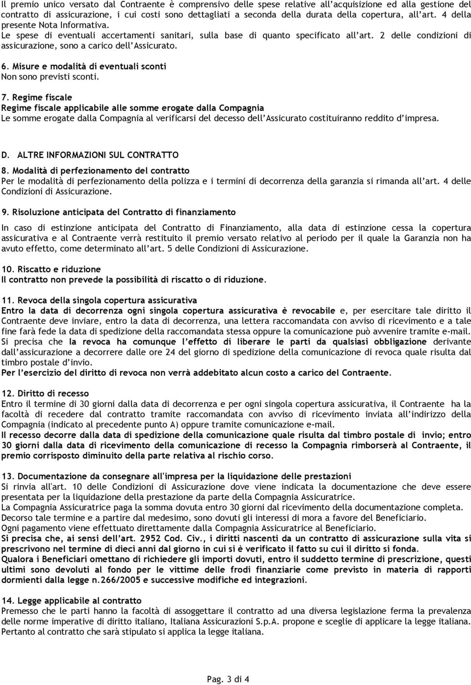 2 delle condizioni di assicurazione, sono a carico dell Assicurato. 6. Misure e modalità di eventuali sconti Non sono previsti sconti. 7.