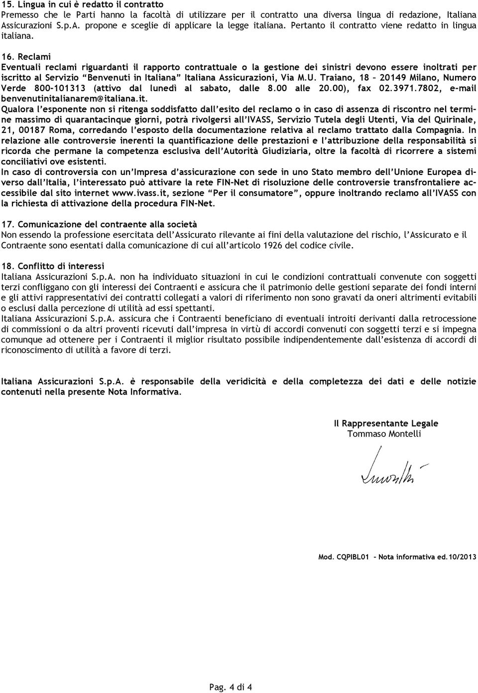 Reclami Eventuali reclami riguardanti il rapporto contrattuale o la gestione dei sinistri devono essere inoltrati per iscritto al Servizio Benvenuti in Italiana Italiana Assicurazioni, Via M.U.