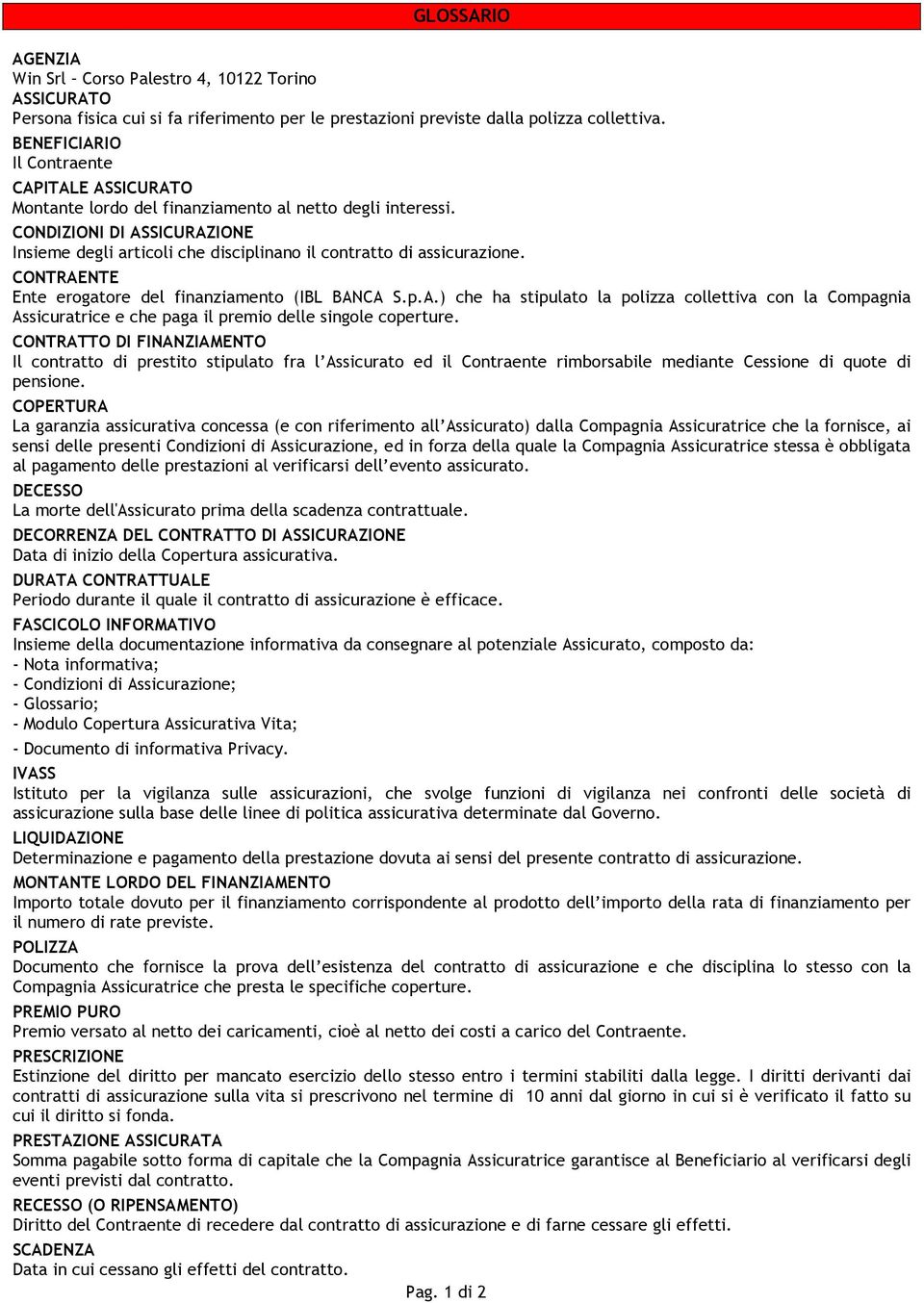 CONDIZIONI DI ASSICURAZIONE Insieme degli articoli che disciplinano il contratto di assicurazione. CONTRAENTE Ente erogatore del finanziamento (IBL BANCA S.p.A.) che ha stipulato la polizza collettiva con la Compagnia Assicuratrice e che paga il premio delle singole coperture.