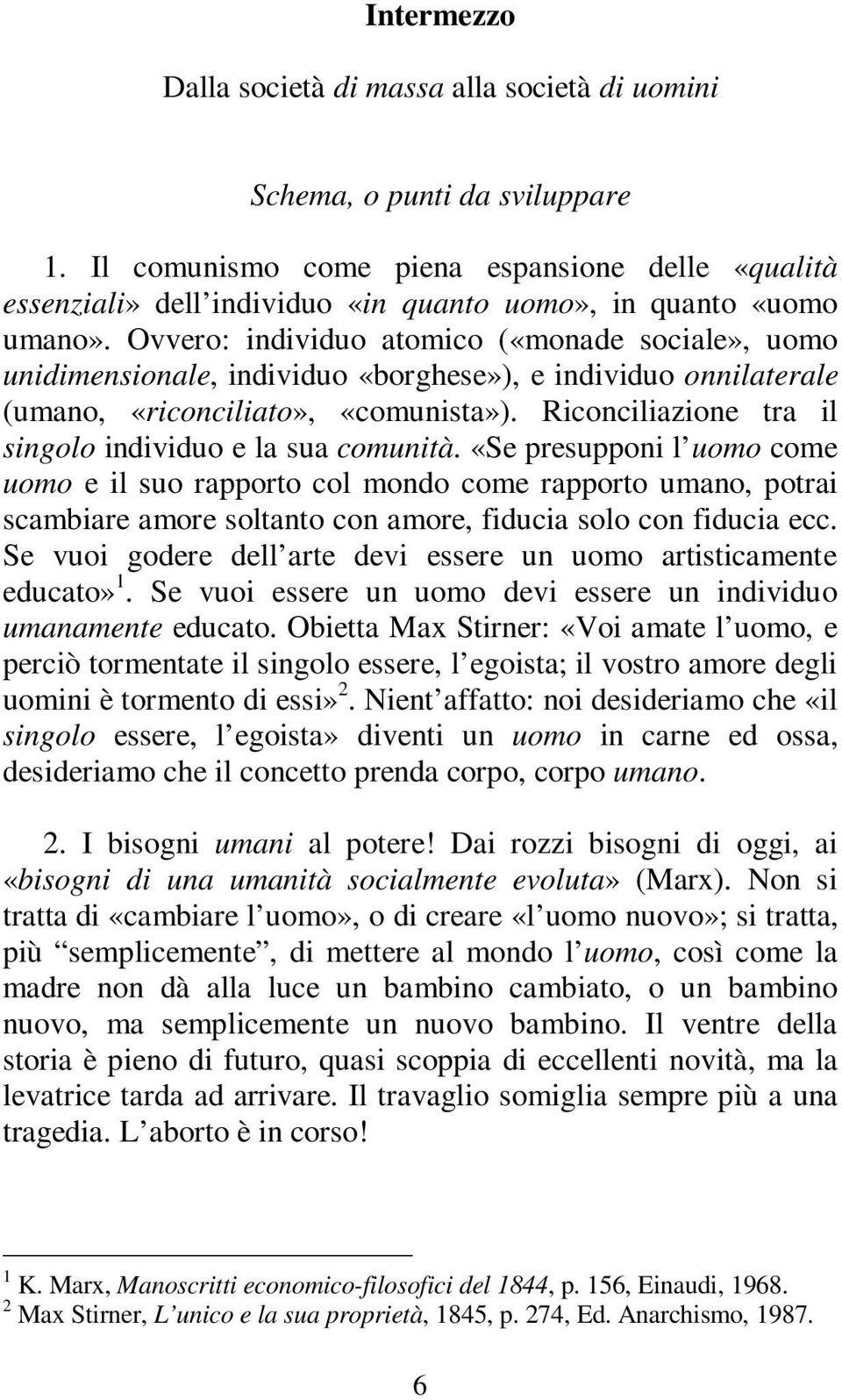 Ovvero: individuo atomico («monade sociale», uomo unidimensionale, individuo «borghese»), e individuo onnilaterale (umano, «riconciliato», «comunista»).