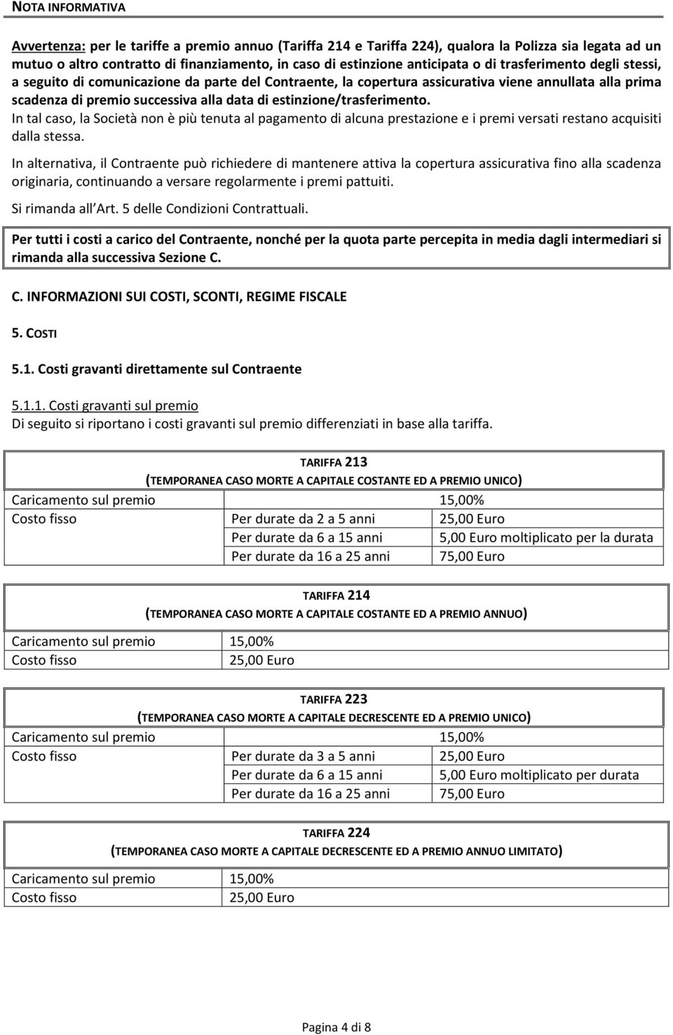 estinzione/trasferimento. In tal caso, la Società non è più tenuta al pagamento di alcuna prestazione e i premi versati restano acquisiti dalla stessa.