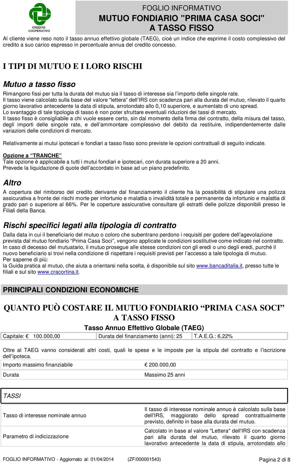 Il tasso viene calcolato sulla base del valore lettera dell IRS con scadenza pari alla durata del mutuo, rilevato il quarto giorno lavorativo antecedente la data di stipula, arrotondato allo 0,10