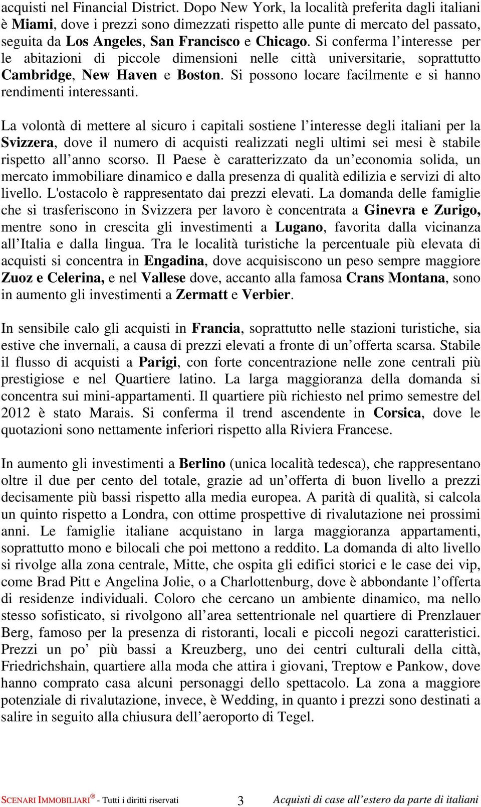 Si conferma l interesse per le abitazioni di piccole dimensioni nelle città universitarie, soprattutto Cambridge, New Haven e Boston. Si possono locare facilmente e si hanno rendimenti interessanti.