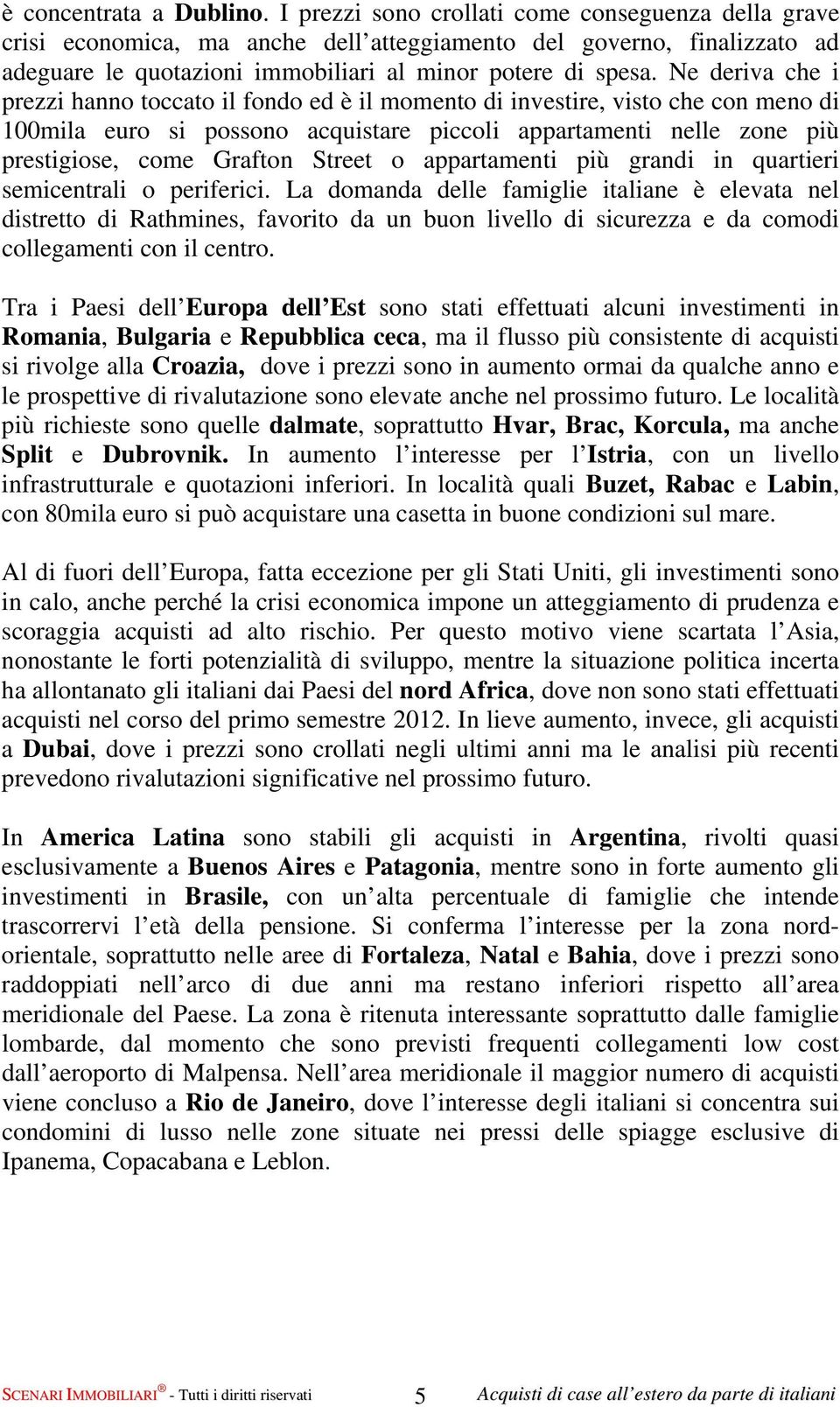 Ne deriva che i prezzi hanno toccato il fondo ed è il momento di investire, visto che con meno di 100mila euro si possono acquistare piccoli appartamenti nelle zone più prestigiose, come Grafton