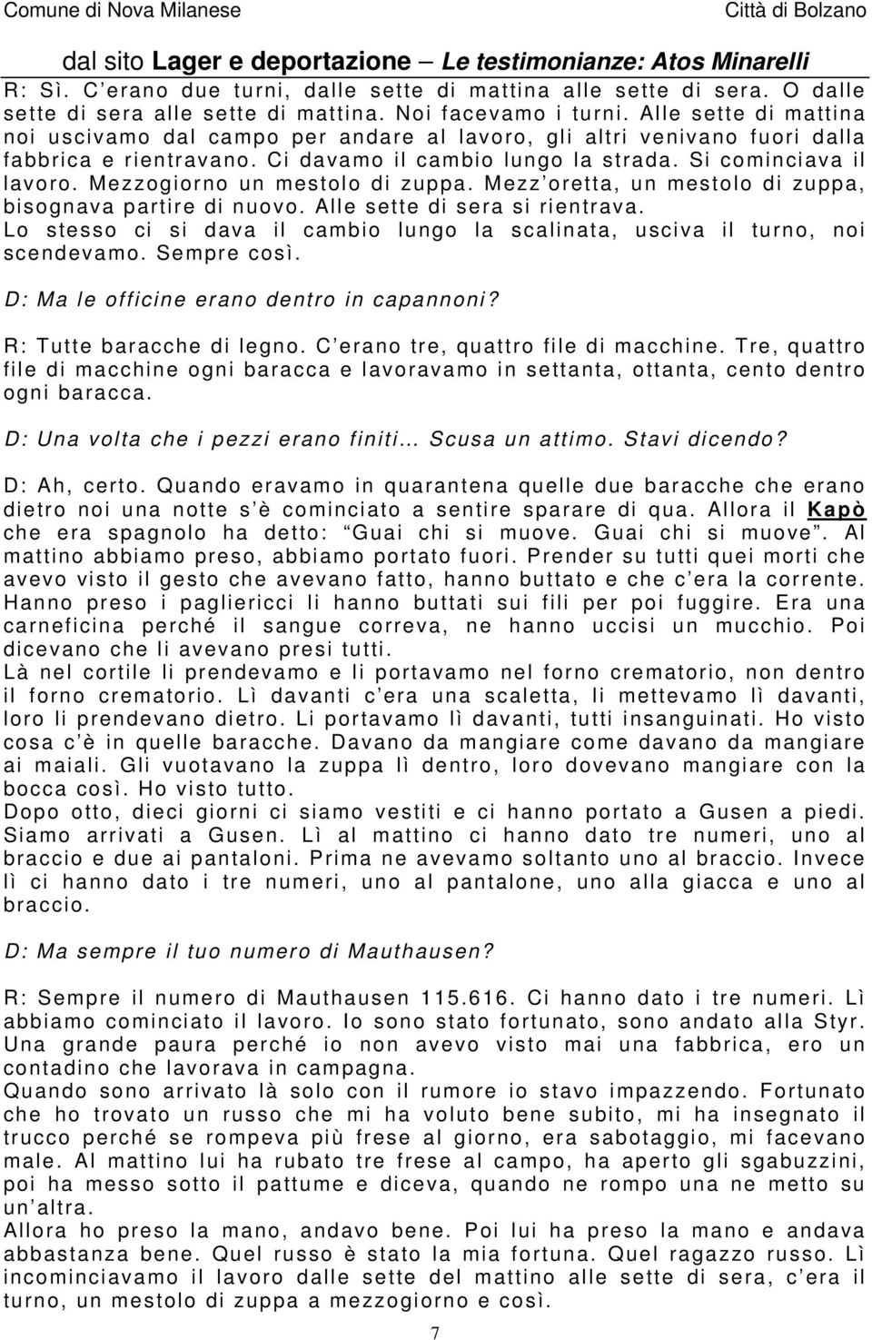 Mezzogiorno un mestolo di zuppa. Mezz oretta, un mestolo di zuppa, bisognava partire di nuovo. Alle sette di sera si rientrava.