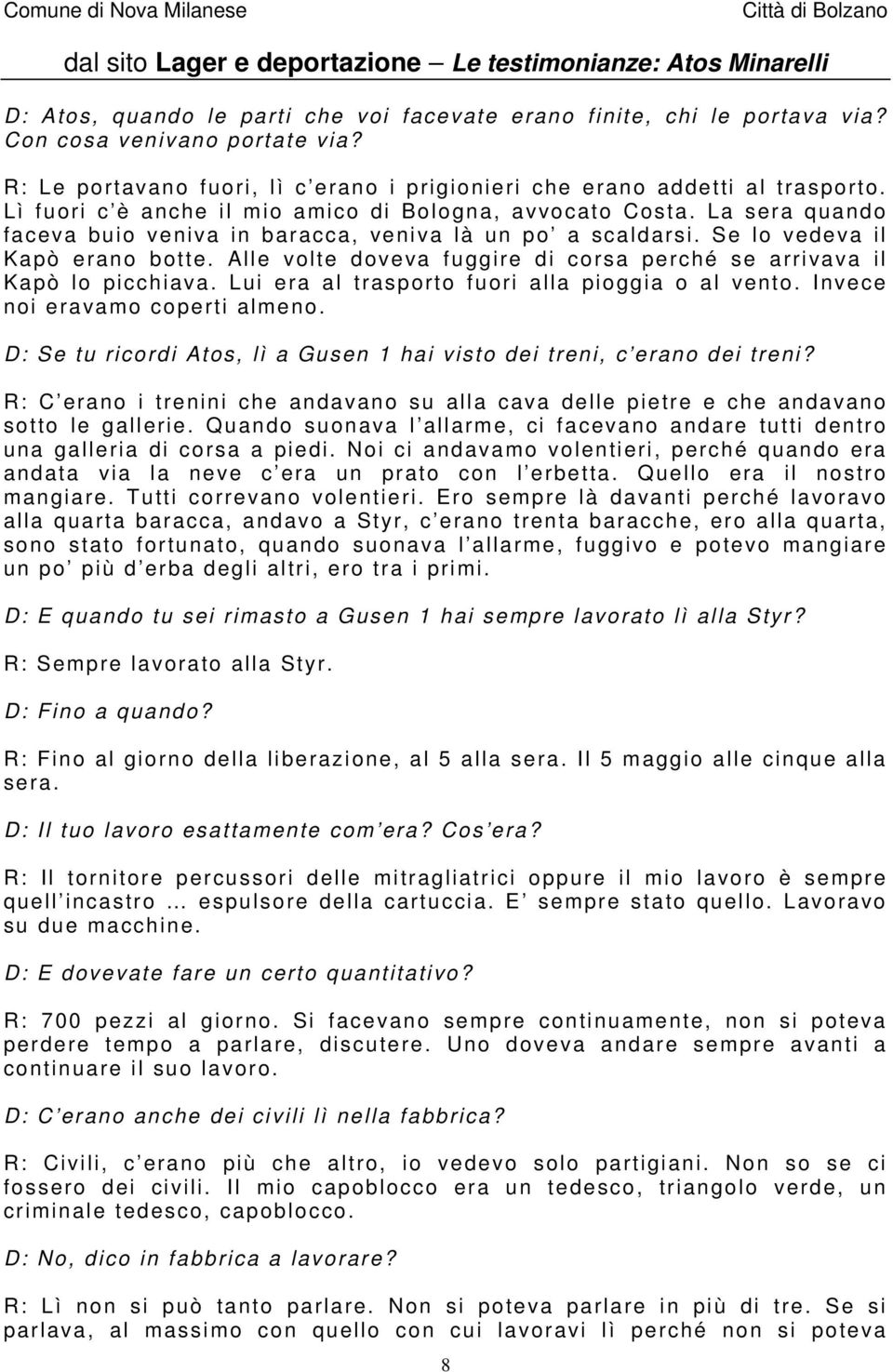 Alle volte doveva fuggire di corsa perché se arrivava il Kapò lo picchiava. Lui era al trasporto fuori alla pioggia o al vento. Invece noi eravamo coperti almeno.