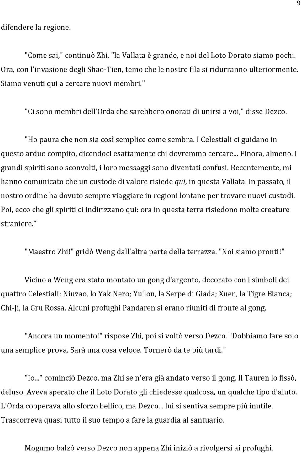 I Celestiali ci guidano in questo arduo compito, dicendoci esattamente chi dovremmo cercare... Finora, almeno. I grandi spiriti sono sconvolti, i loro messaggi sono diventati confusi.