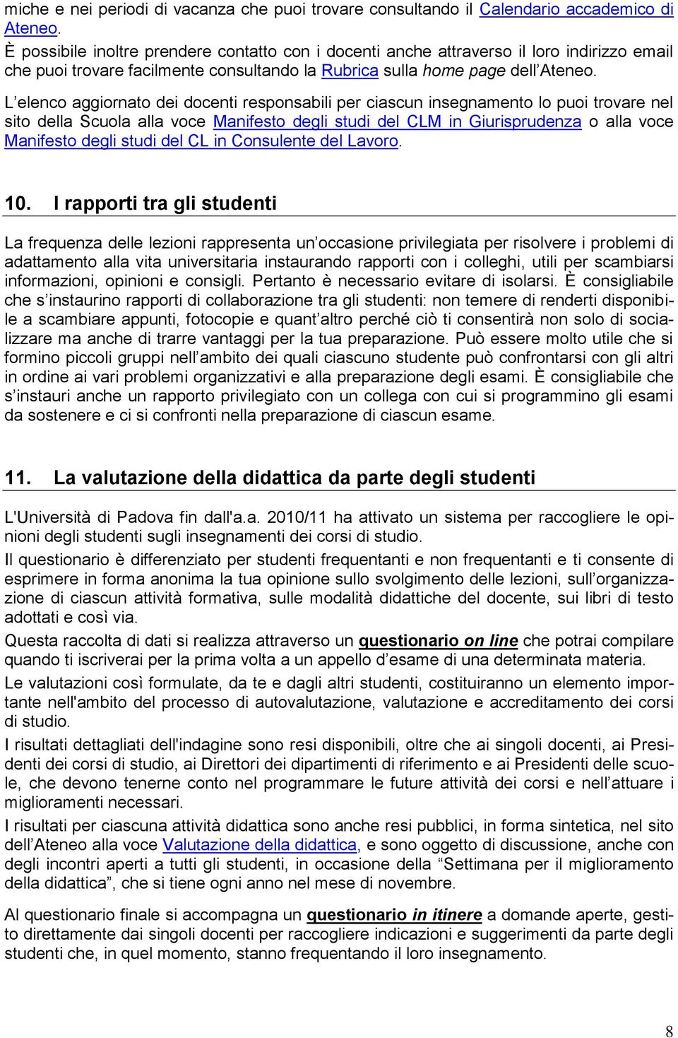 L elenco aggiornato dei docenti responsabili per ciascun insegnamento lo puoi trovare nel sito della Scuola alla voce Manifesto degli studi del CLM in Giurisprudenza o alla voce Manifesto degli studi