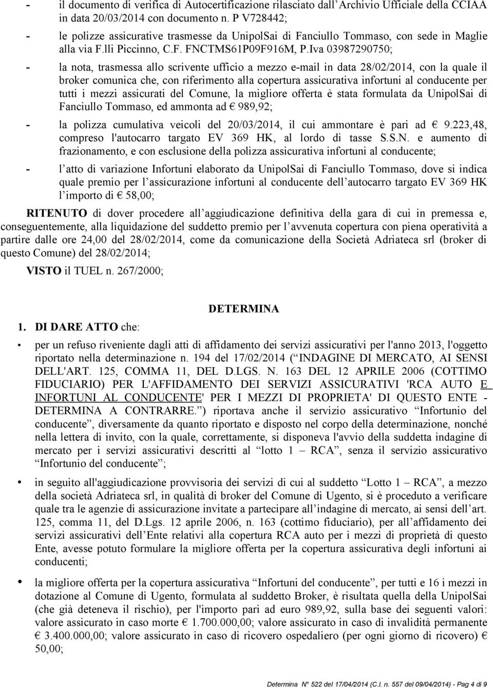 Iva 03987290750; - la nota, trasmessa allo scrivente ufficio a mezzo e-mail in data 28/02/2014, con la quale il broker comunica che, con riferimento alla copertura assicurativa infortuni al