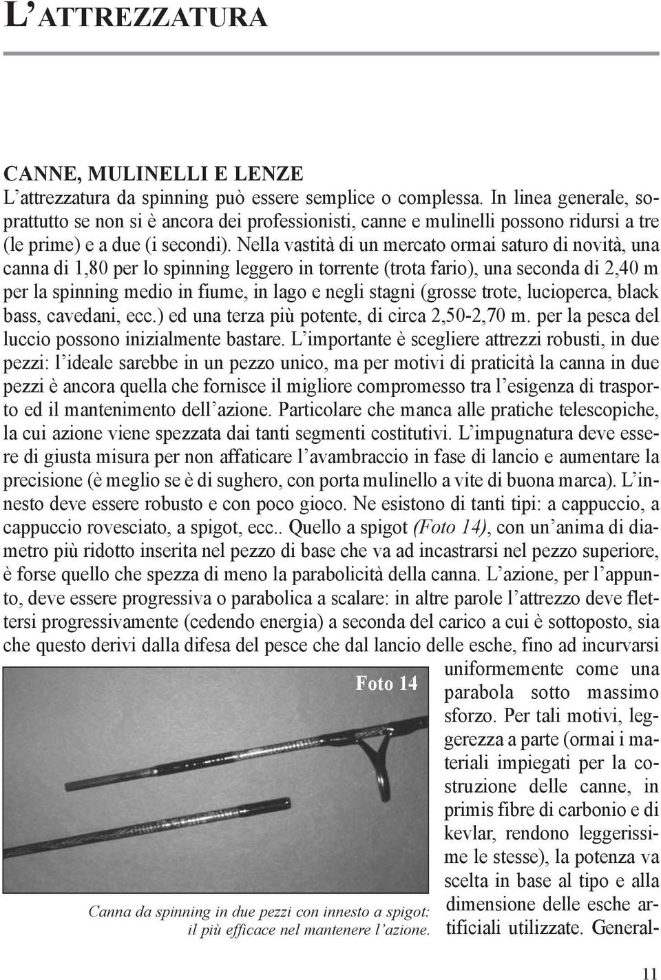 Nella vastità di un mercato ormai saturo di novità, una canna di 1,80 per lo spinning leggero in torrente (trota fario), una seconda di 2,40 m per la spinning medio in fiume, in lago e negli stagni