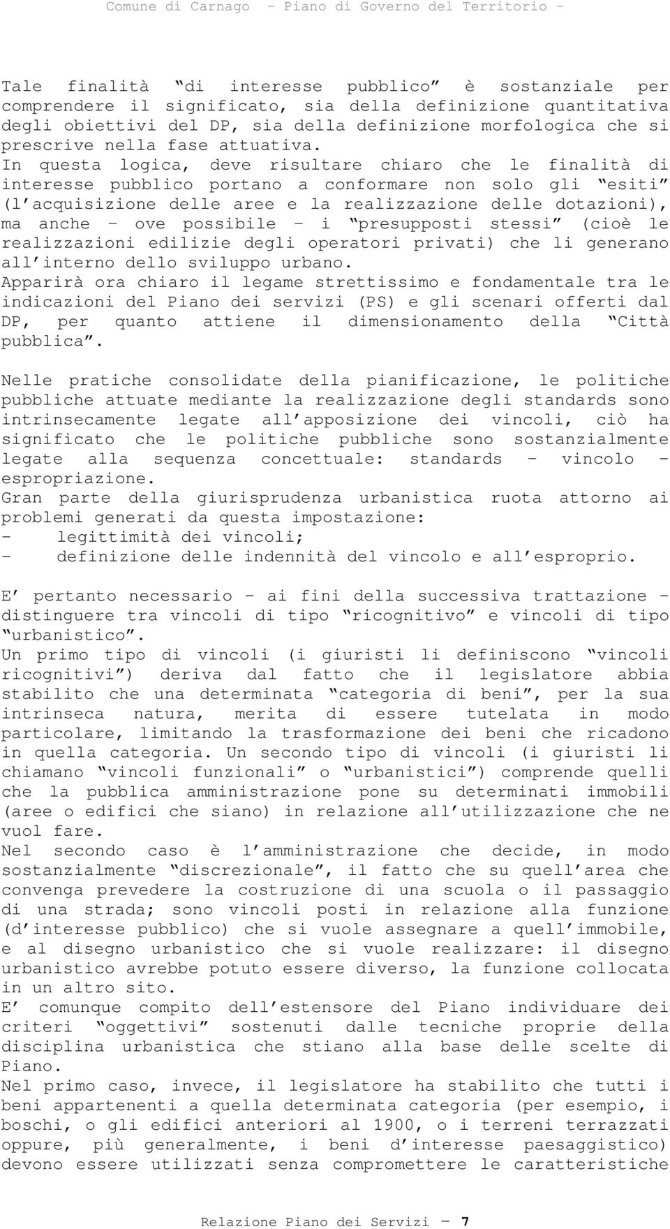 In questa logica, deve risultare chiaro che le finalità di interesse pubblico portano a conformare non solo gli esiti (l acquisizione delle aree e la realizzazione delle dotazioni), ma anche ove