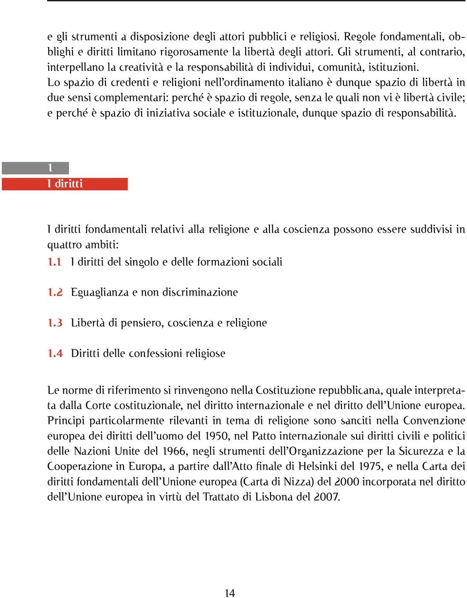 Lo spazio di credenti e religioni nell ordinamento italiano è dunque spazio di libertà in due sensi complementari: perché è spazio di regole, senza le quali non vi è libertà civile; e perché è spazio