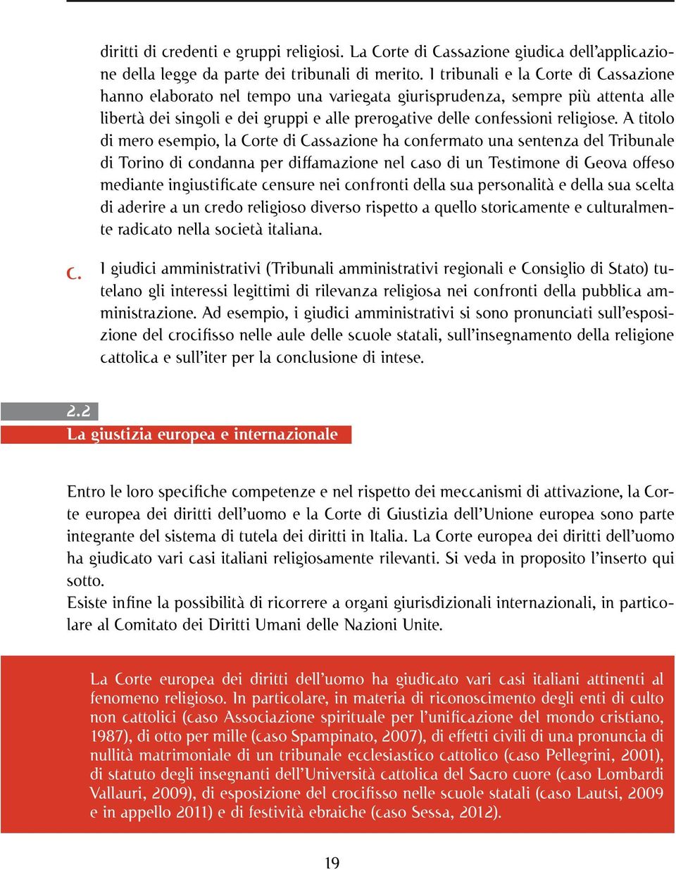 A titolo di mero esempio, la Corte di Cassazione ha confermato una sentenza del Tribunale di Torino di condanna per diffamazione nel caso di un Testimone di Geova offeso mediante ingiustificate