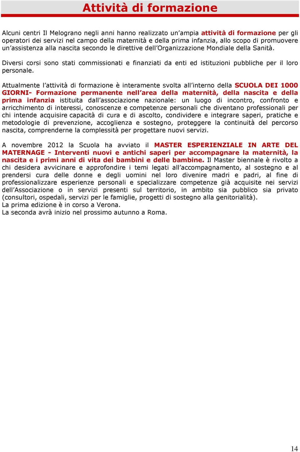 Diversi corsi sono stati commissionati e finanziati da enti ed istituzioni pubbliche per il loro personale.