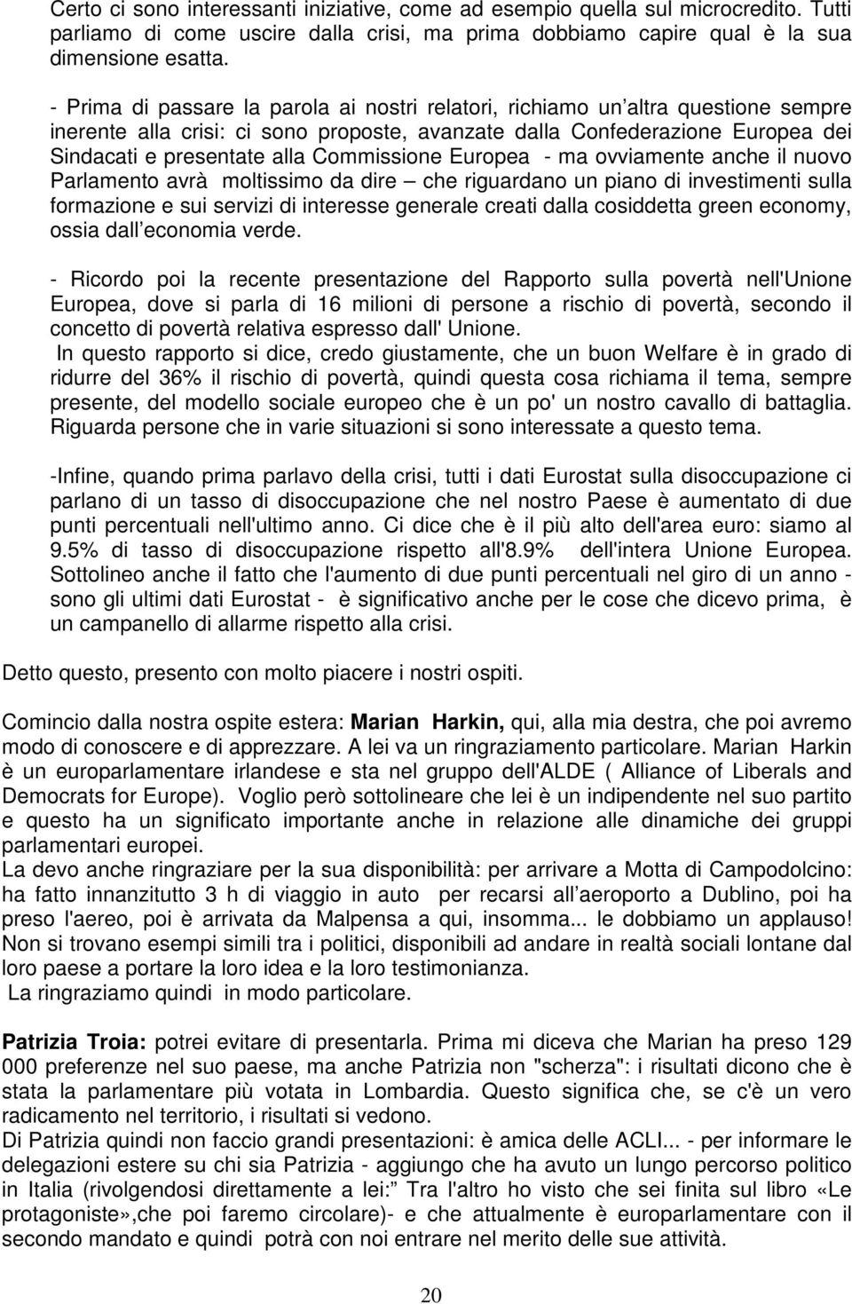 Commissione Europea - ma ovviamente anche il nuovo Parlamento avrà moltissimo da dire che riguardano un piano di investimenti sulla formazione e sui servizi di interesse generale creati dalla