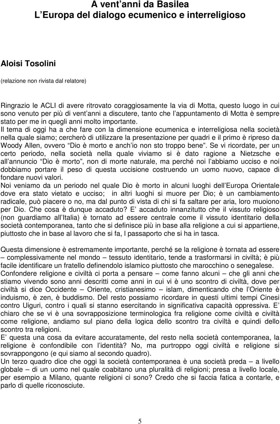 Il tema di oggi ha a che fare con la dimensione ecumenica e interreligiosa nella società nella quale siamo; cercherò di utilizzare la presentazione per quadri e il primo è ripreso da Woody Allen,